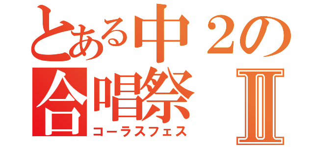 とある中２の合唱祭Ⅱ（コーラスフェス）