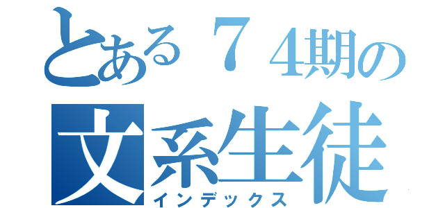 とある７４期の文系生徒（インデックス）