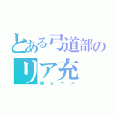 とある弓道部のリア充（爆ムーン）