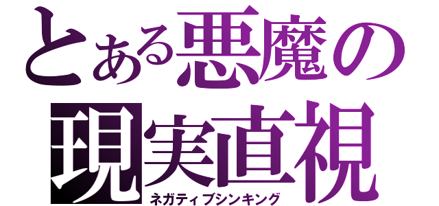 とある悪魔の現実直視（ネガティブシンキング）