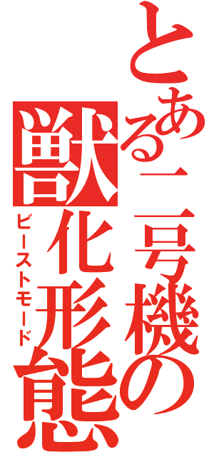 とある二号機の獣化形態（ビーストモード）