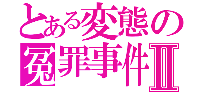 とある変態の冤罪事件Ⅱ（）