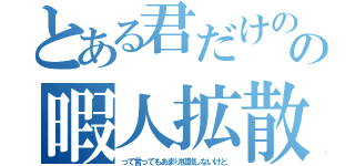 とある君だけのの暇人拡散屋（って言ってもあまり拡散しないけど）