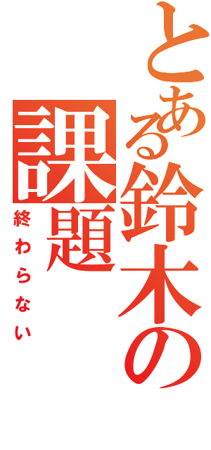 とある鈴木の課題（終わらない）