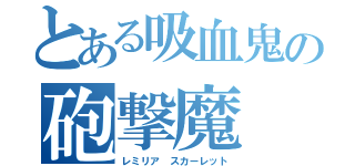 とある吸血鬼の砲撃魔（レミリア スカーレット）