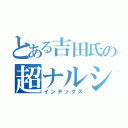 とある吉田氏の超ナルシ（インデックス）