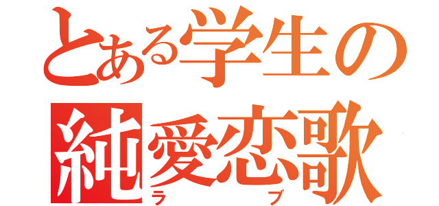 とある学生の純愛恋歌（ラブ）