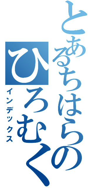 とあるちはらのひろむくん（インデックス）