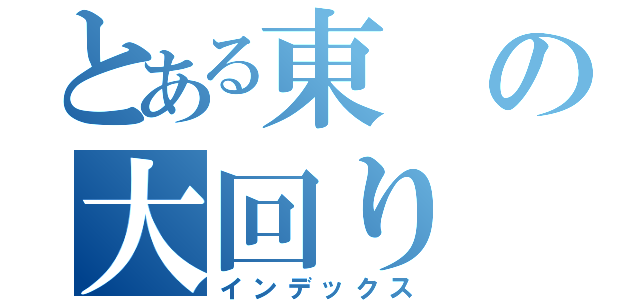 とある東の大回り（インデックス）