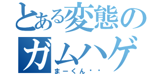 とある変態のガムハゲ（まーくん♥︎）