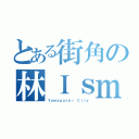 とある街角の林Ｉｓｍ（Ｙａｍａｇｕｃｈｉ Ｃｉｔｙ）