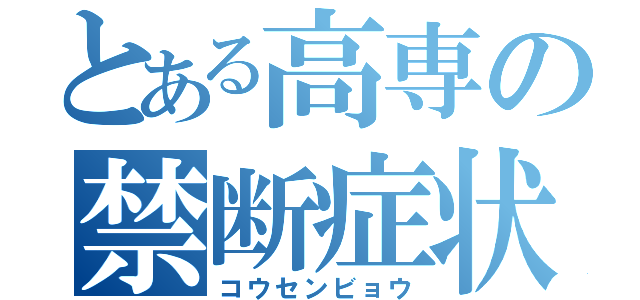 とある高専の禁断症状（コウセンビョウ）