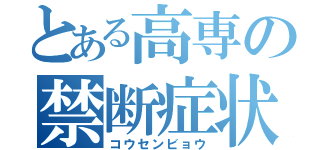 とある高専の禁断症状（コウセンビョウ）