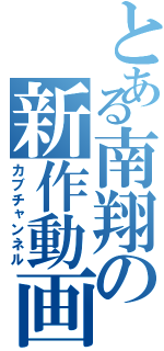 とある南翔の新作動画（カブチャンネル）