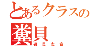 とあるクラスの糞貝（磯貝志音）