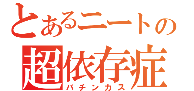 とあるニートの超依存症（パチンカス）