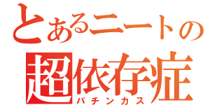 とあるニートの超依存症（パチンカス）