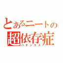 とあるニートの超依存症（パチンカス）