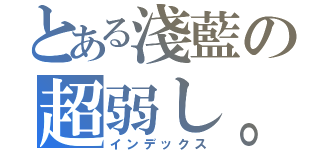 とある淺藍の超弱し。（インデックス）