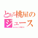 とある桃屋のジュース（ｐｅａｃｈ味ＤＸ）