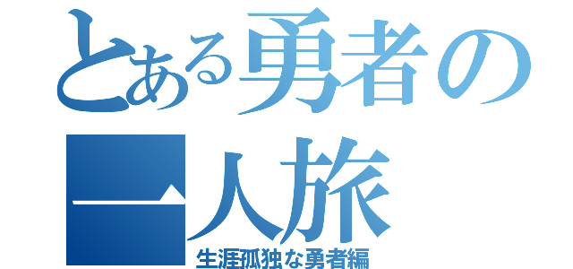 とある勇者の一人旅（生涯孤独な勇者編）