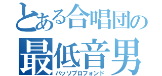 とある合唱団の最低音男（バッソプロフォンド）