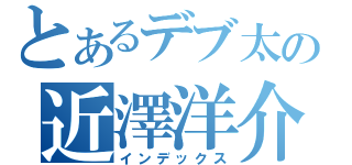 とあるデブ太の近澤洋介（インデックス）