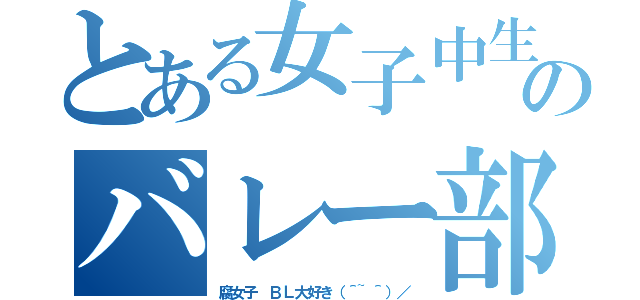 とある女子中生のバレー部員（腐女子　ＢＬ大好き（＾~＾）／）