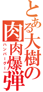 とある大樹の肉肉爆弾（ハンバーグー）