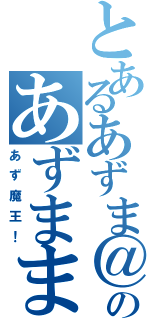 とあるあずま＠のあずまままままま（あず魔王！）