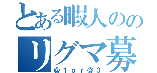 とある暇人ののリグマ募集（＠１ｏｒ＠３）