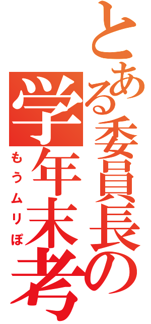 とある委員長の学年末考査（もうムリぽ）