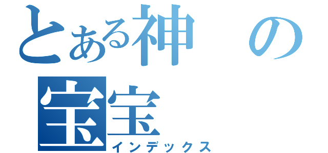 とある神の宝宝（インデックス）