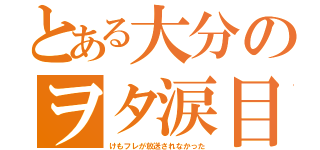 とある大分のヲタ涙目（けもフレが放送されなかった）