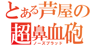 とある芦屋の超鼻血砲（ノーズブラッド）