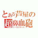 とある芦屋の超鼻血砲（ノーズブラッド）