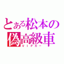 とある松本の偽高級車（ＶＩＰカー）