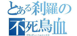 とある刹羅の不死鳥血晶（ブラッティーヘェニックス）