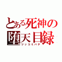 とある死神の堕天目録（ツッコミバテ）