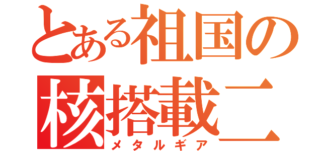 とある祖国の核搭載二足歩行戦車（メタルギア）