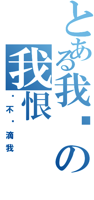 とある我爱の我恨（你不懂滴我）