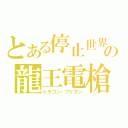 とある停止世界の龍王電槍（ドラゴン・プリズン）