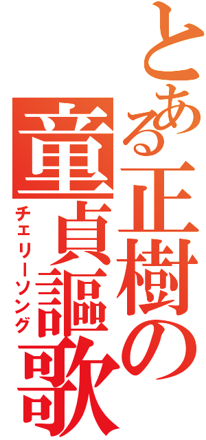 とある正樹の童貞謳歌（チェリーソング）