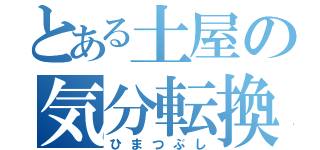 とある土屋の気分転換（ひまつぶし）