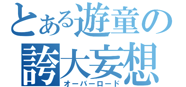 とある遊童の誇大妄想（オーバーロード）