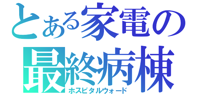 とある家電の最終病棟（ホスピタルウォード）