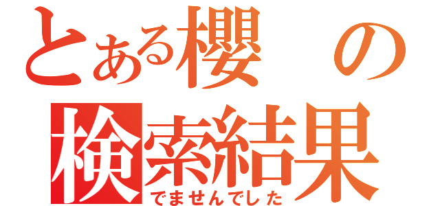 とある櫻の検索結果（でませんでした）