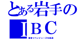 とある岩手のＩＢＣ（東京リベンジャーズを放送）