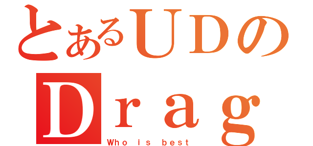 とあるＵＤのＤｒａｇｏｎ Ｂｏａｔ（Ｗｈｏ ｉｓ ｂｅｓｔ ）