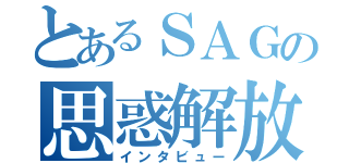 とあるＳＡＧの思惑解放（インタビュー）